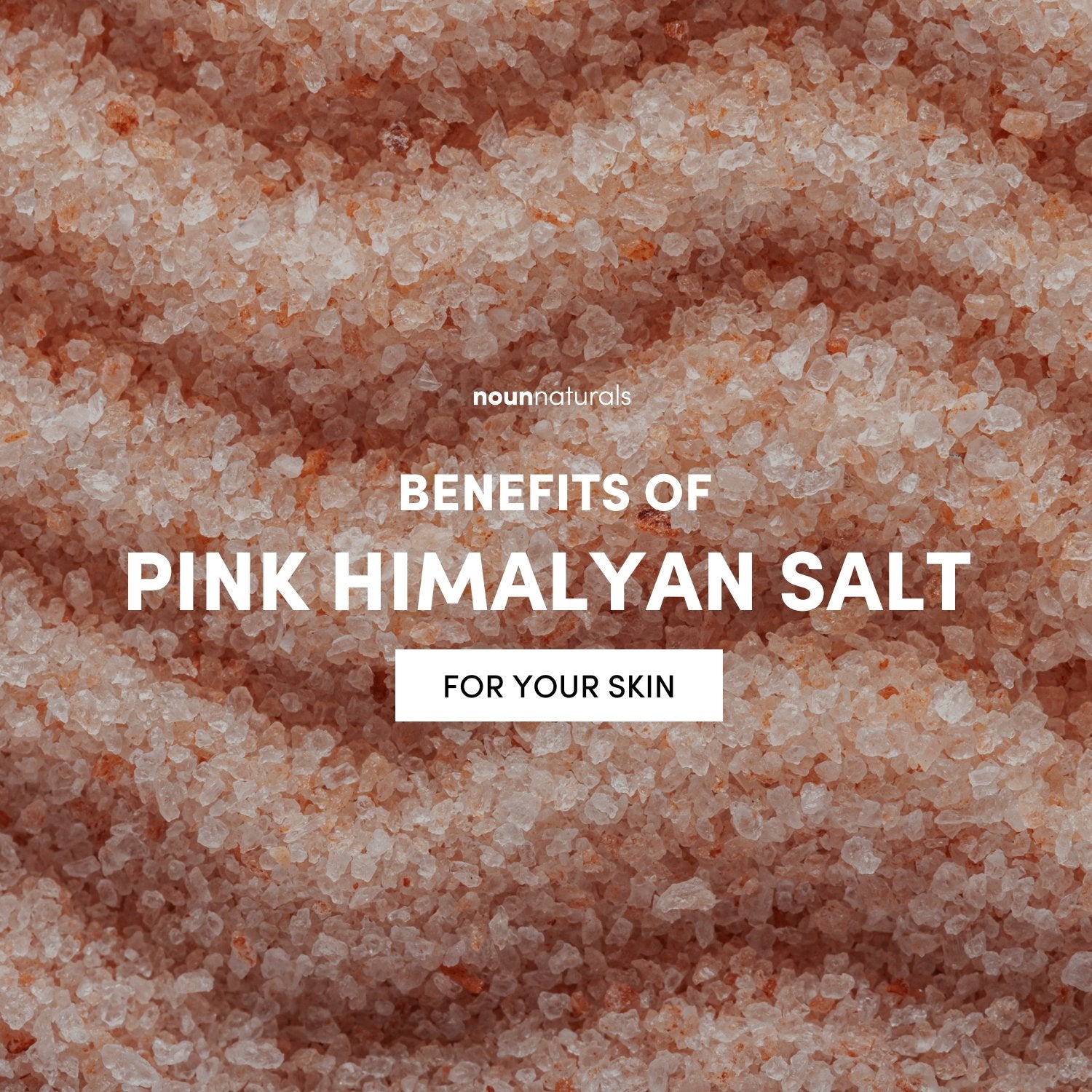 Unveiling the Benefits of Pink Himalayan Sea Salt for Your Skin - Noun Naturals